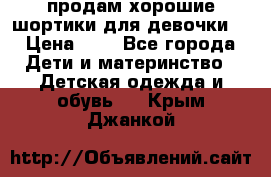 продам хорошие шортики для девочки  › Цена ­ 7 - Все города Дети и материнство » Детская одежда и обувь   . Крым,Джанкой